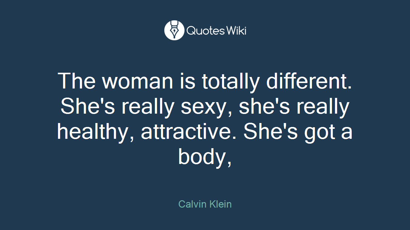 The woman is totally different. She's really sexy, she's really healthy, attractive. She's got a body,