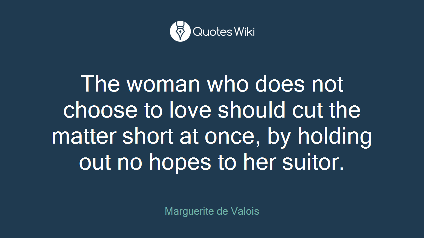 The woman who does not choose to love should cut the matter short at once, by holding out no hopes to her suitor.