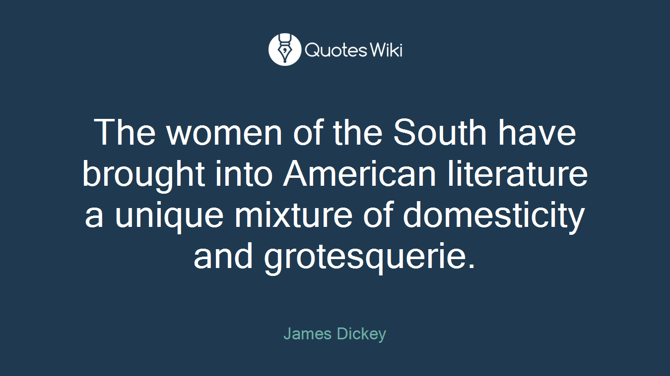 The women of the South have brought into American literature a unique mixture of domesticity and grotesquerie.