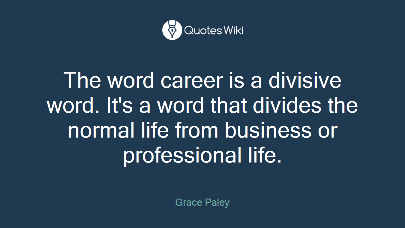 The word career is a divisive word. It's a word that divides the normal life from business or professional life.