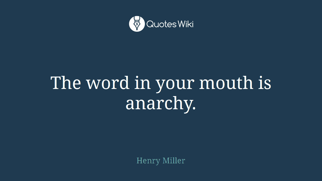 The word in your mouth is anarchy.