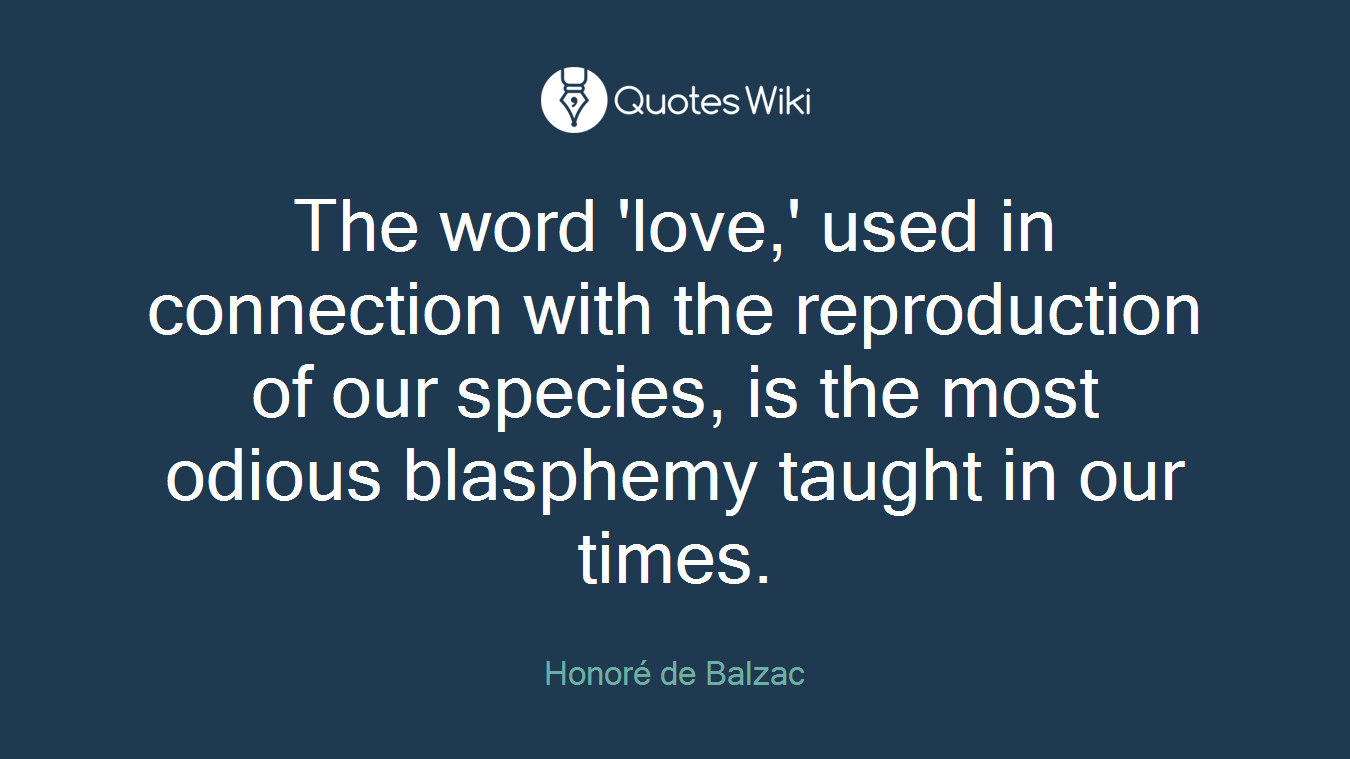 The word 'love,' used in connection with the reproduction of our species, is the most odious blasphemy taught in our times.