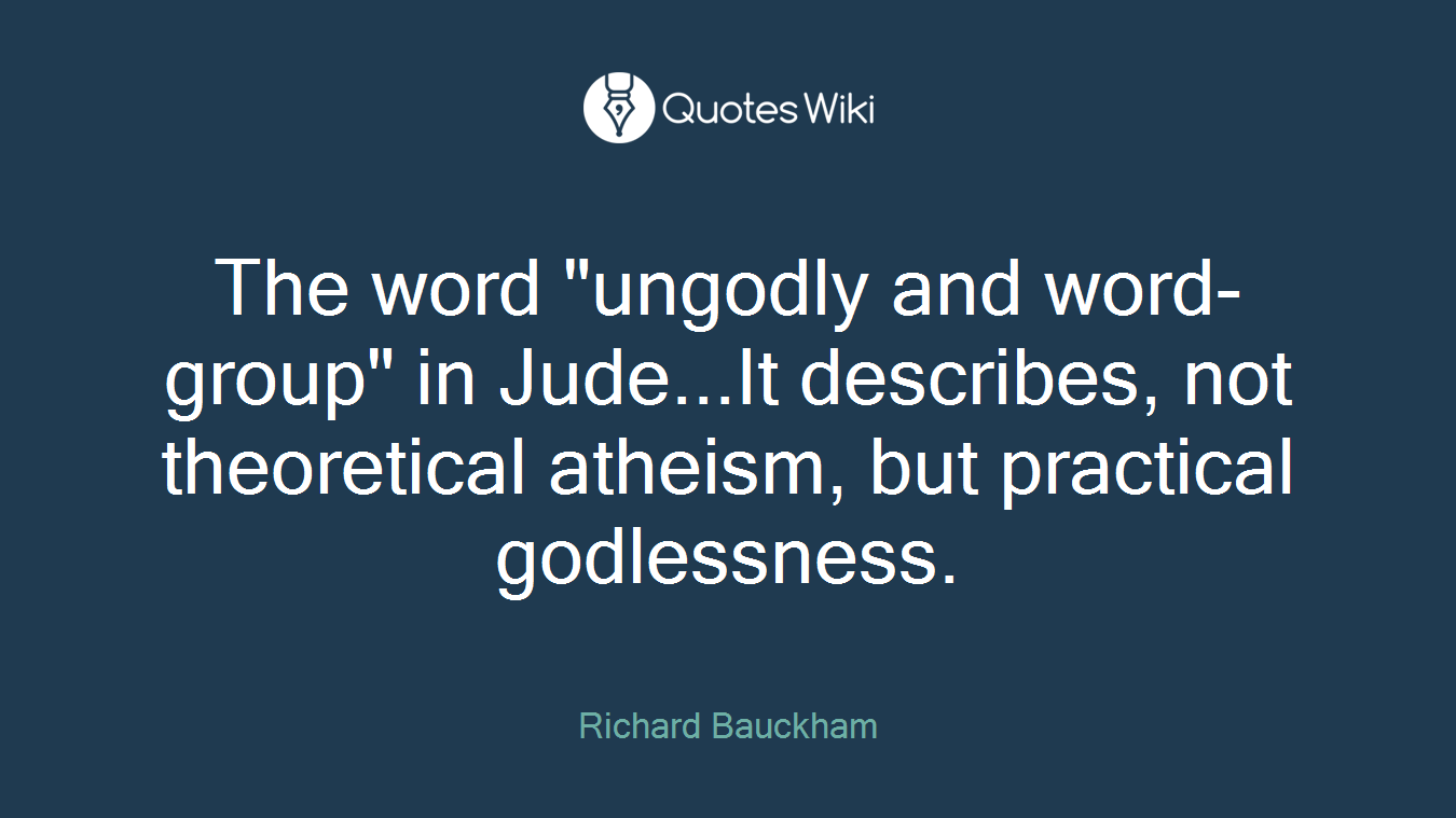The word "ungodly and word-group" in Jude...It describes, not theoretical atheism, but practical godlessness.