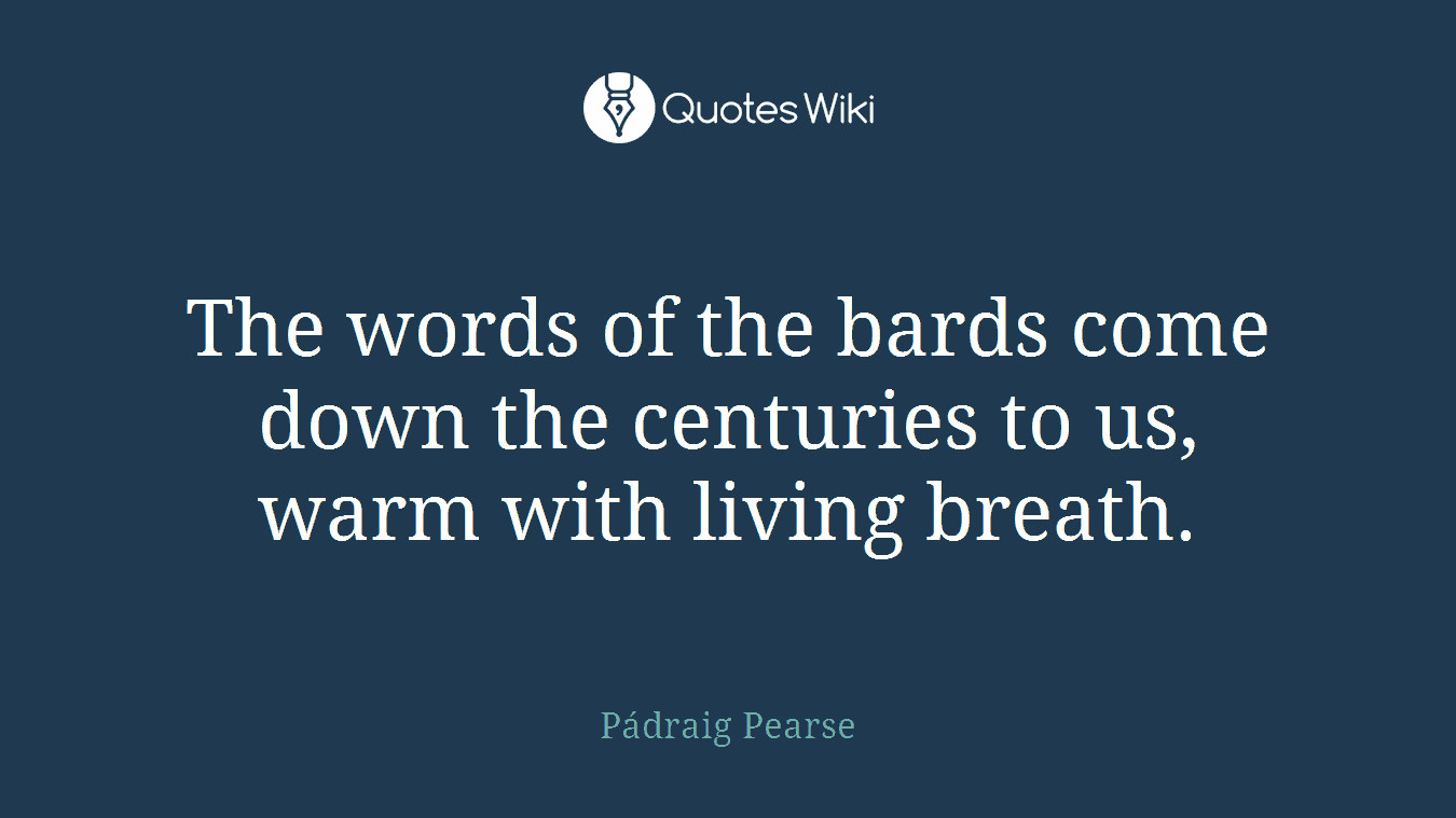 The words of the bards come down the centuries to us, warm with living breath.