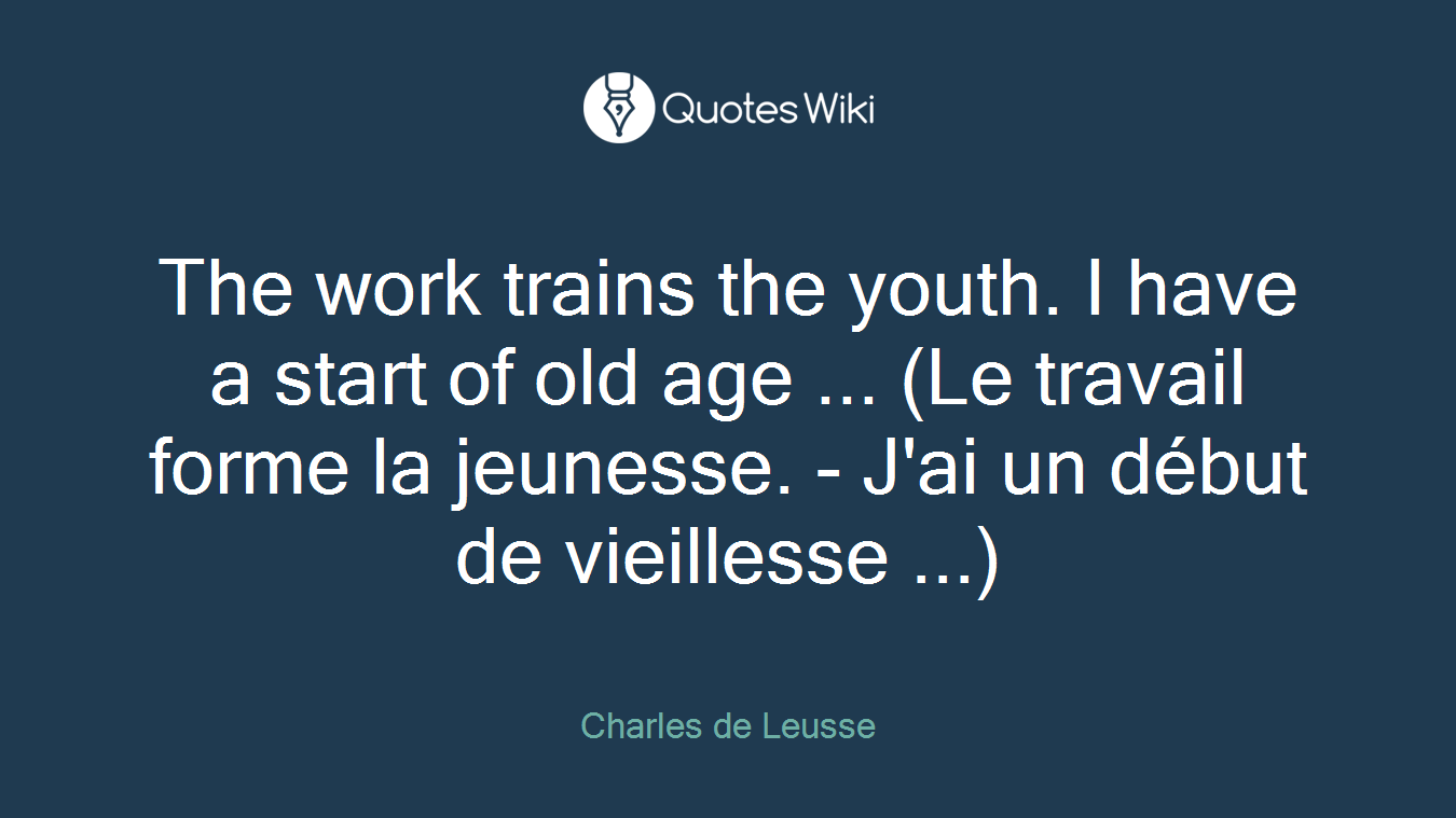 The work trains the youth. I have a start of old age ... (Le travail forme la jeunesse. - J'ai un début de vieillesse ...)