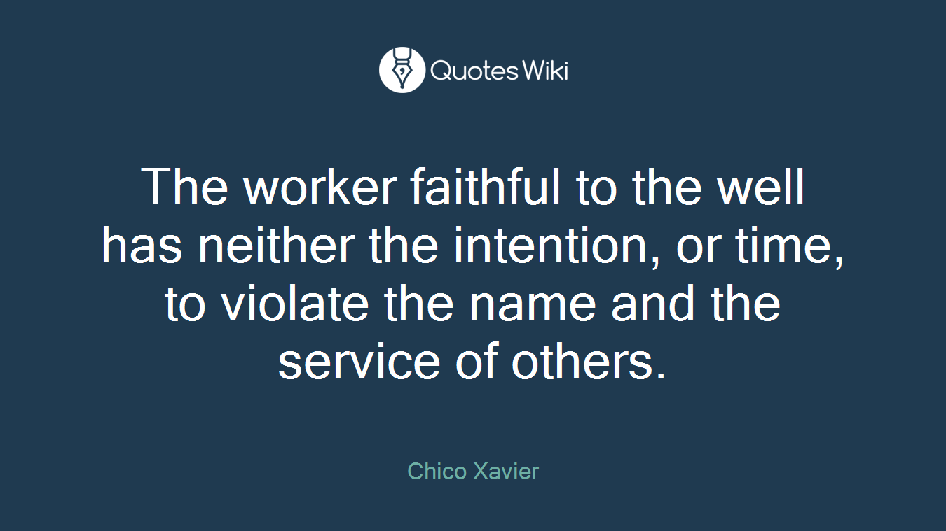 The worker faithful to the well has neither the intention, or time, to violate the name and the service of others.