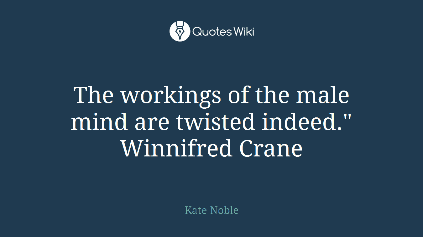 The workings of the male mind are twisted indeed." Winnifred Crane