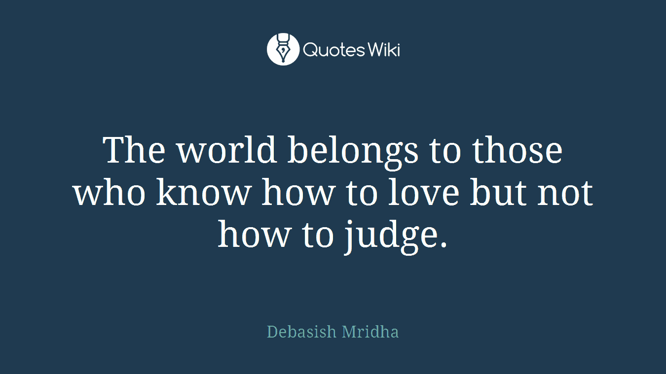 The world belongs to those who know how to love but not how to judge.