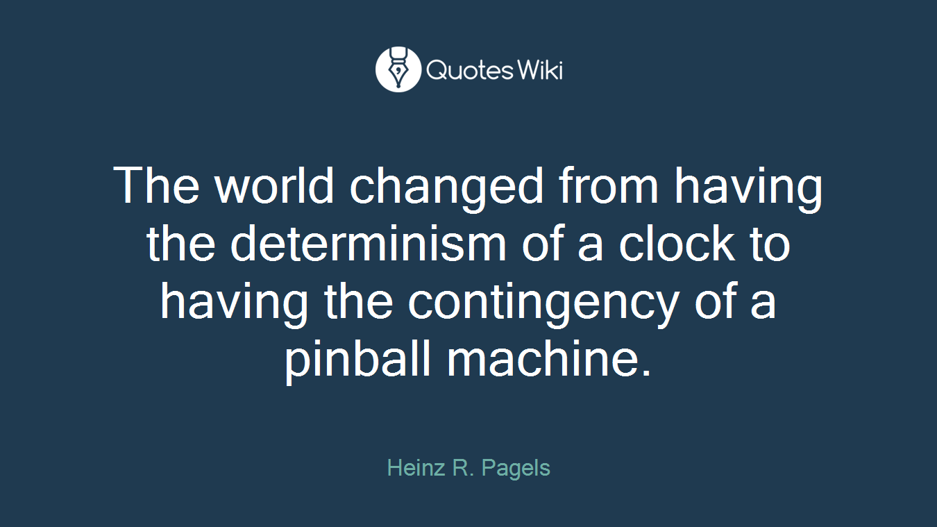The world changed from having the determinism of a clock to having the contingency of a pinball machine.