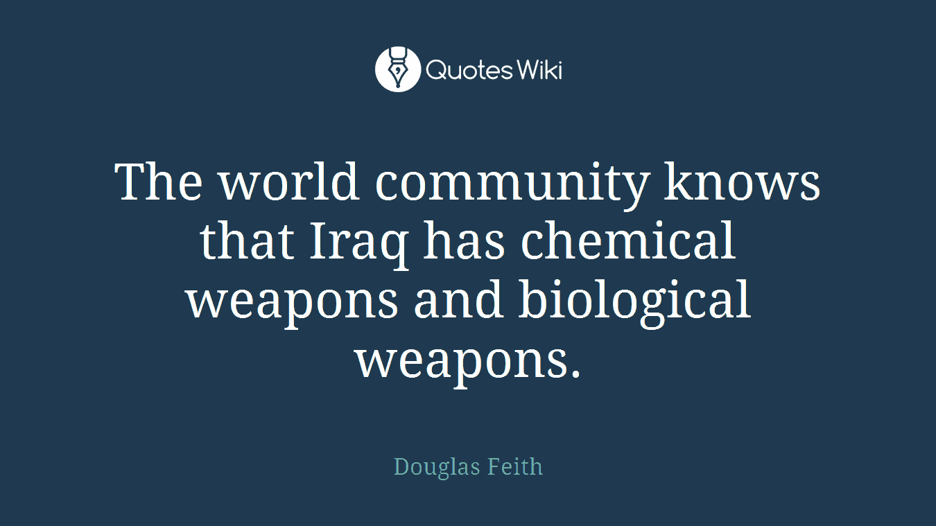 The world community knows that Iraq has chemical weapons and biological weapons.