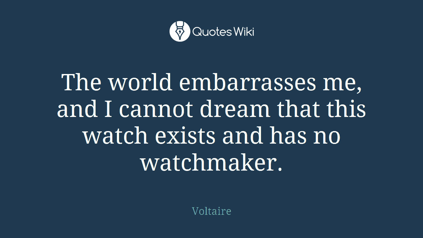 The world embarrasses me, and I cannot dream that this watch exists and has no watchmaker.