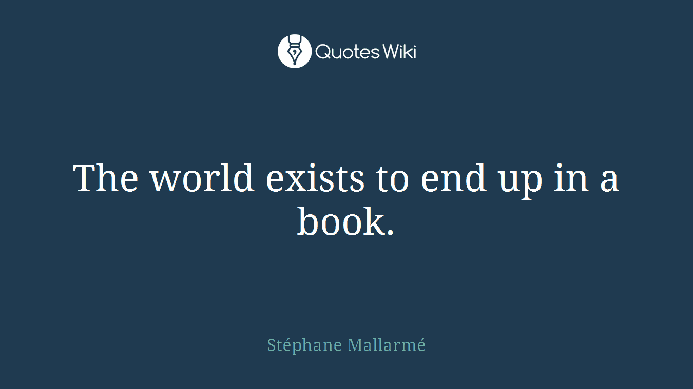 The world exists to end up in a book.