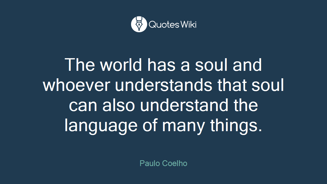The world has a soul and whoever understands that soul can also understand the language of many things.