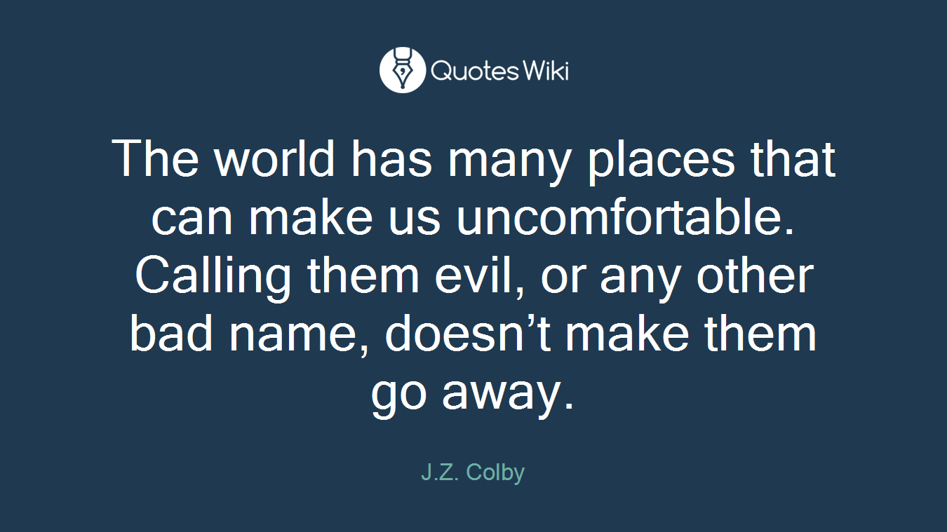 The world has many places that can make us uncomfortable. Calling them evil, or any other bad name, doesn’t make them go away.