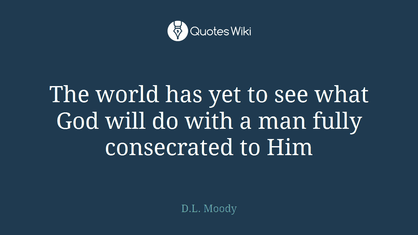 The world has yet to see what God will do with a man fully consecrated to Him