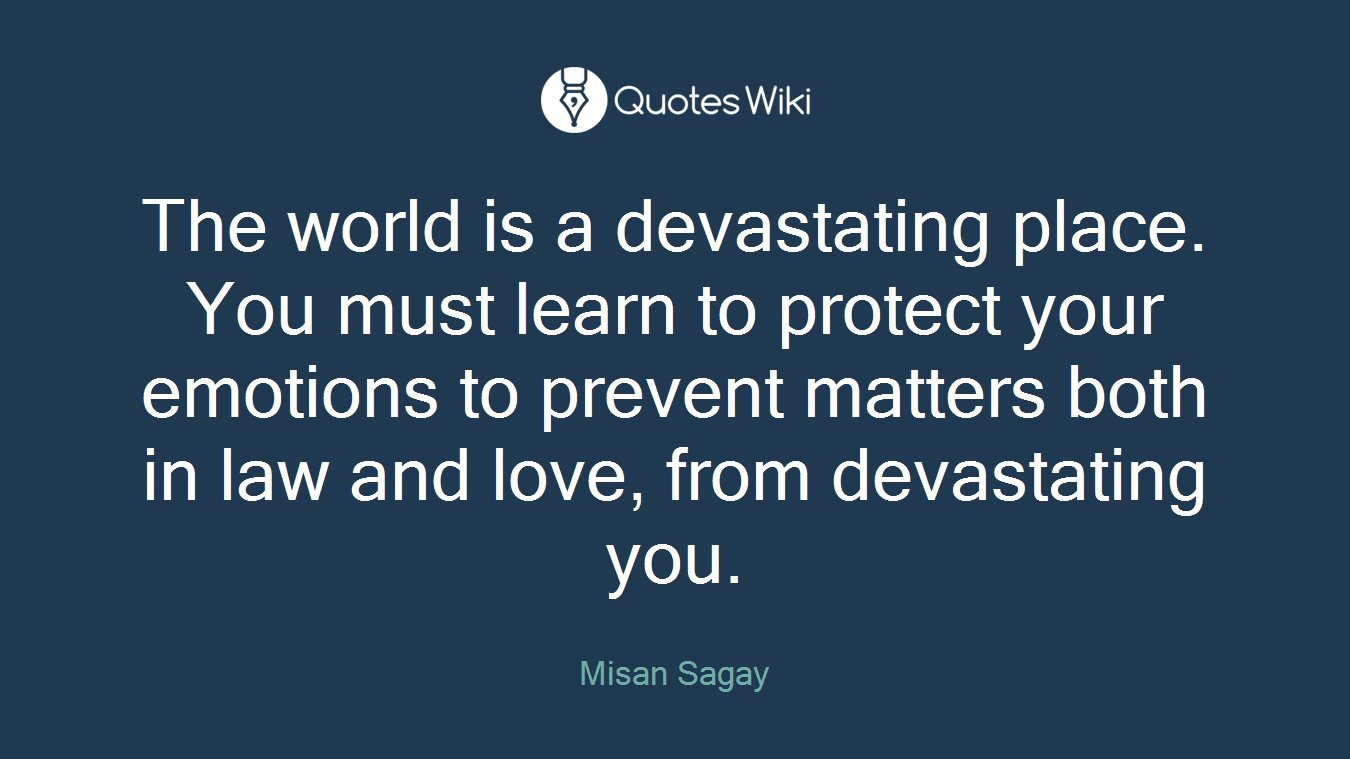 The world is a devastating place. You must learn to protect your emotions to prevent matters both in law and love, from devastating you.