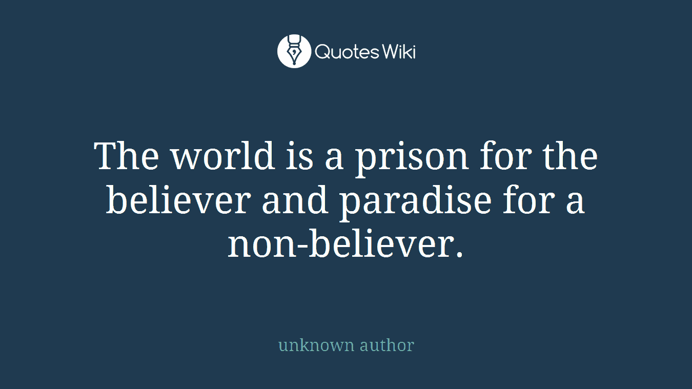 The world is a prison for the believer and paradise for a non-believer.