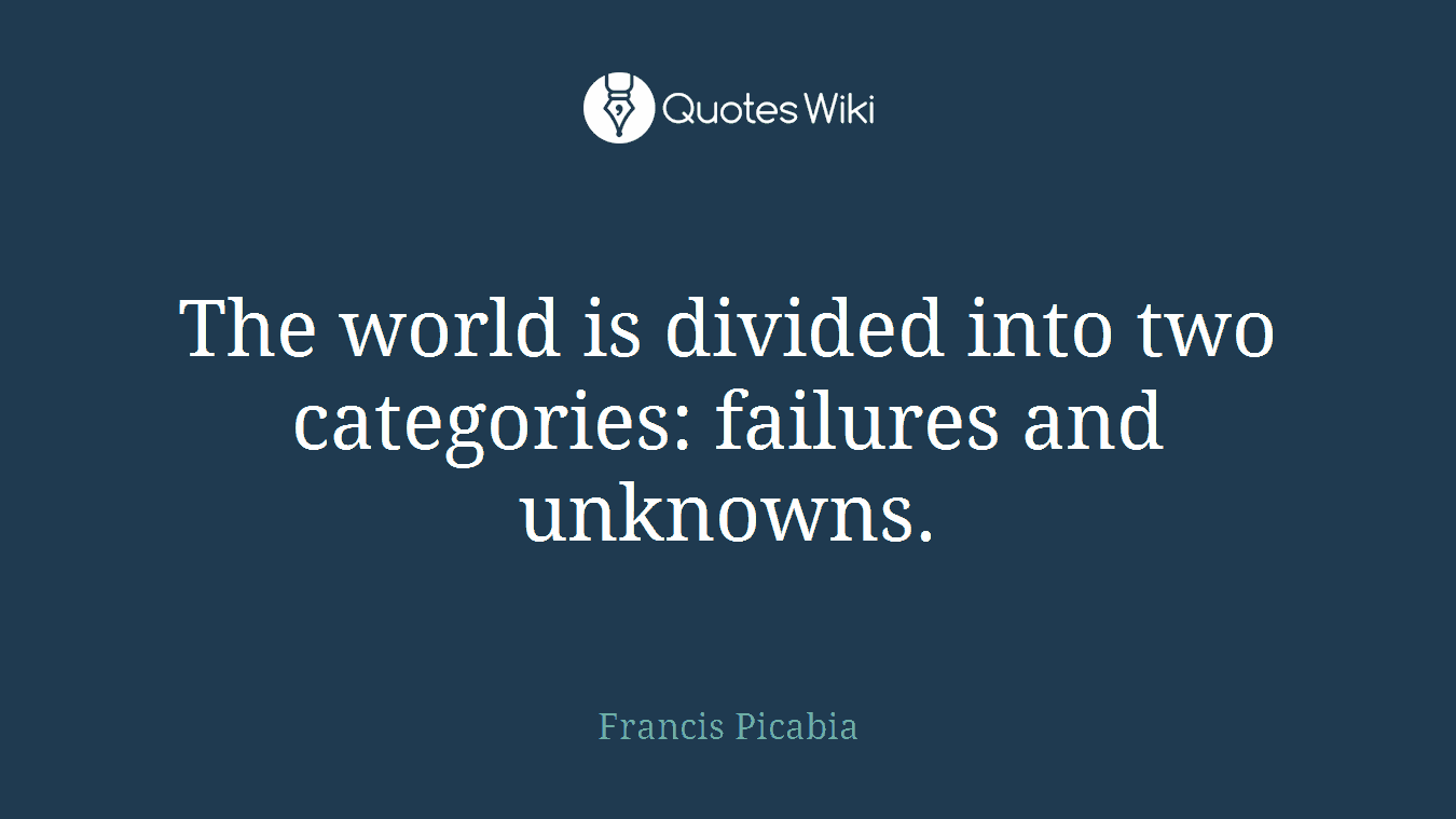 The world is divided into two categories: failures and unknowns.