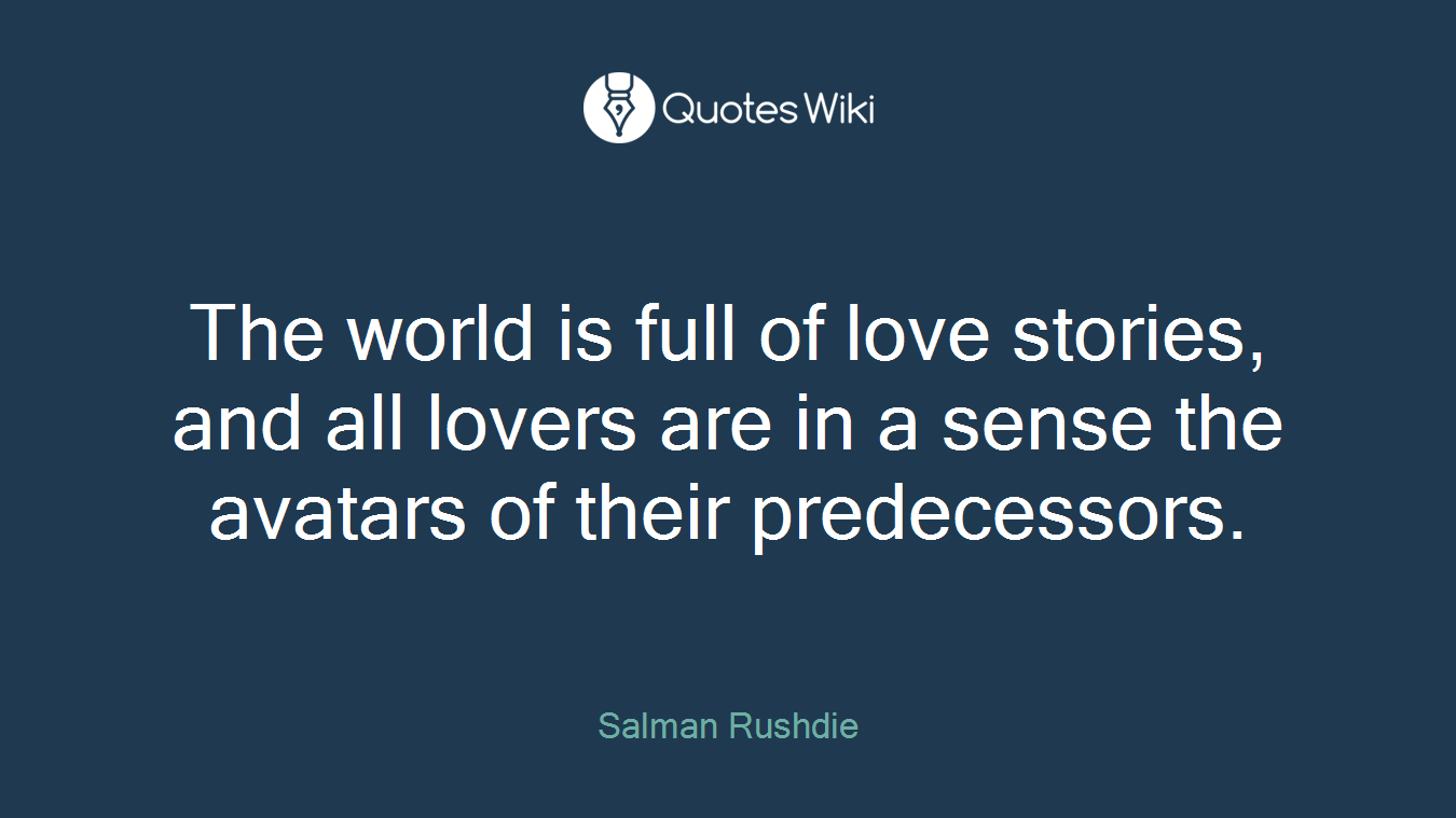 The world is full of love stories, and all lovers are in a sense the avatars of their predecessors.