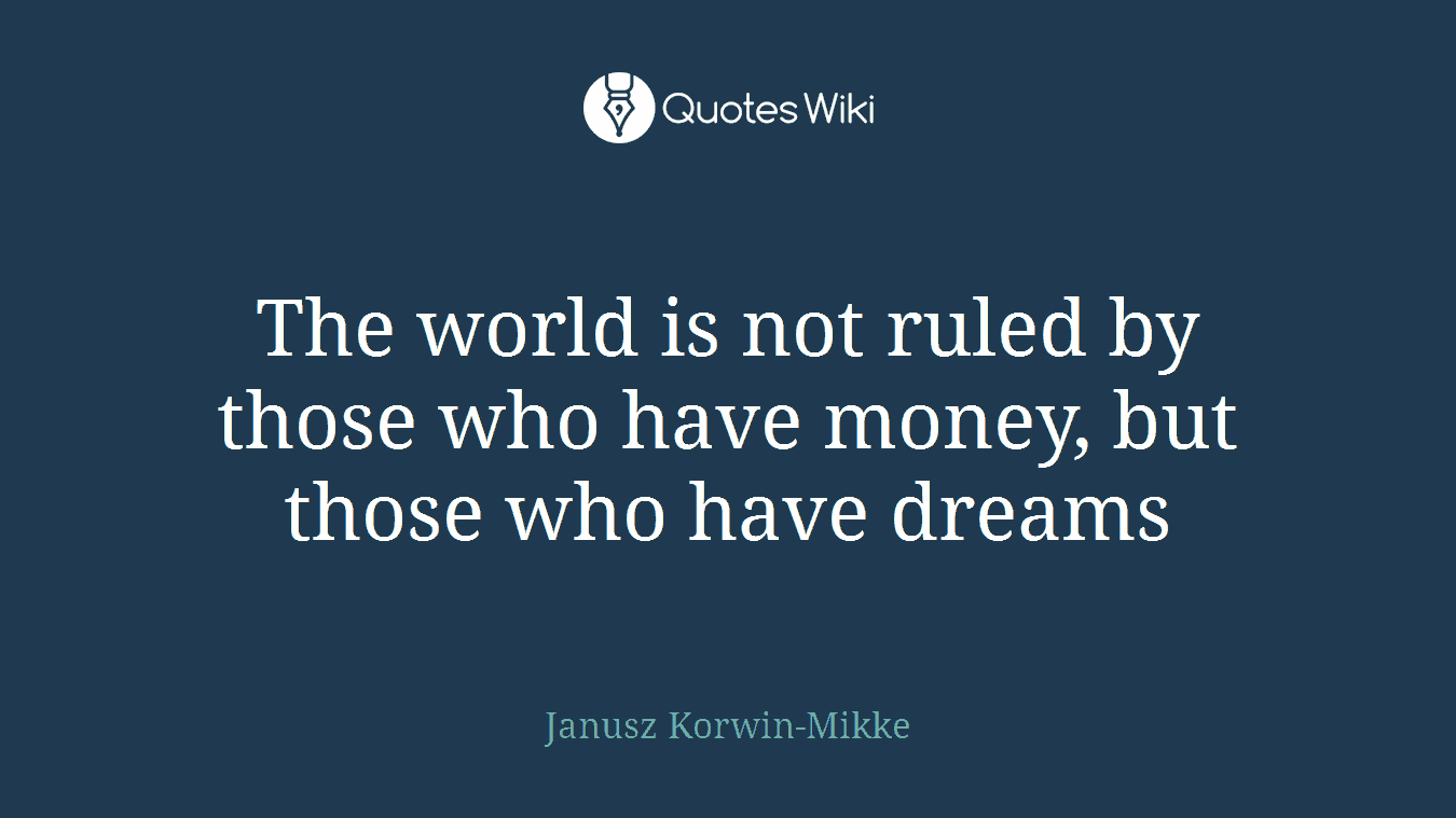 The world is not ruled by those who have money, but those who have dreams