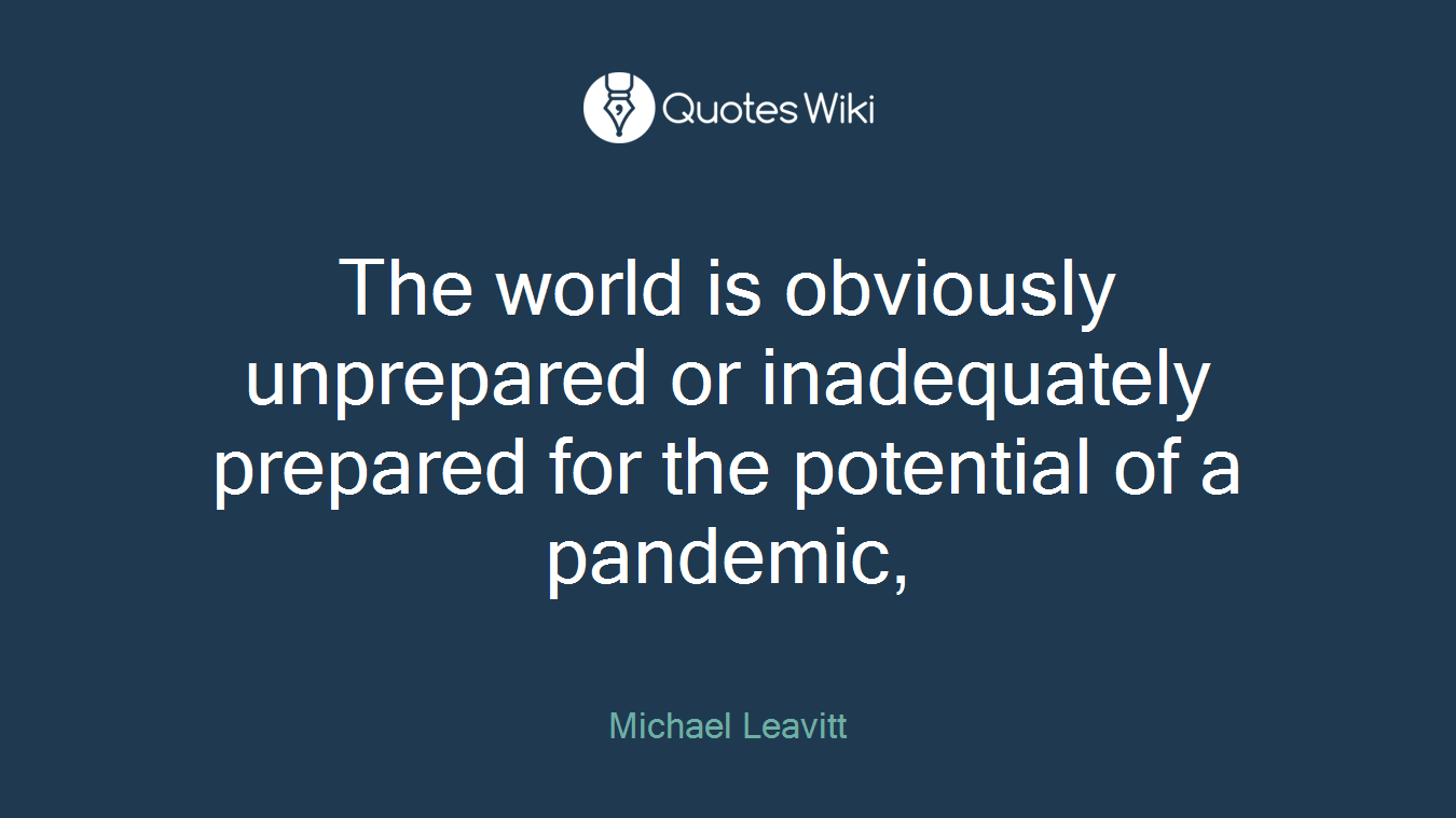The world is obviously unprepared or inadequately prepared for the potential of a pandemic,