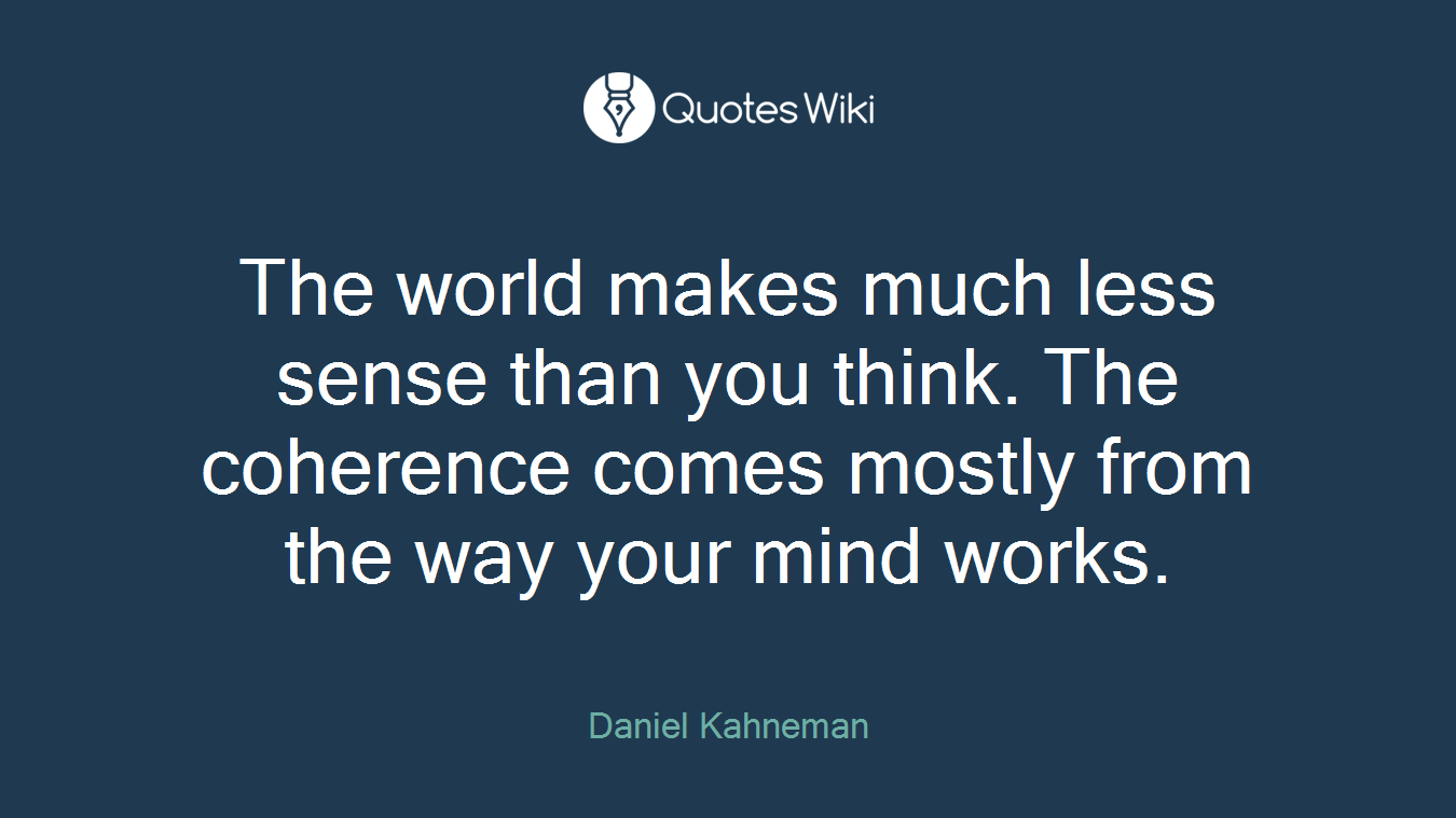 The world makes much less sense than you think. The coherence comes mostly from the way your mind works.