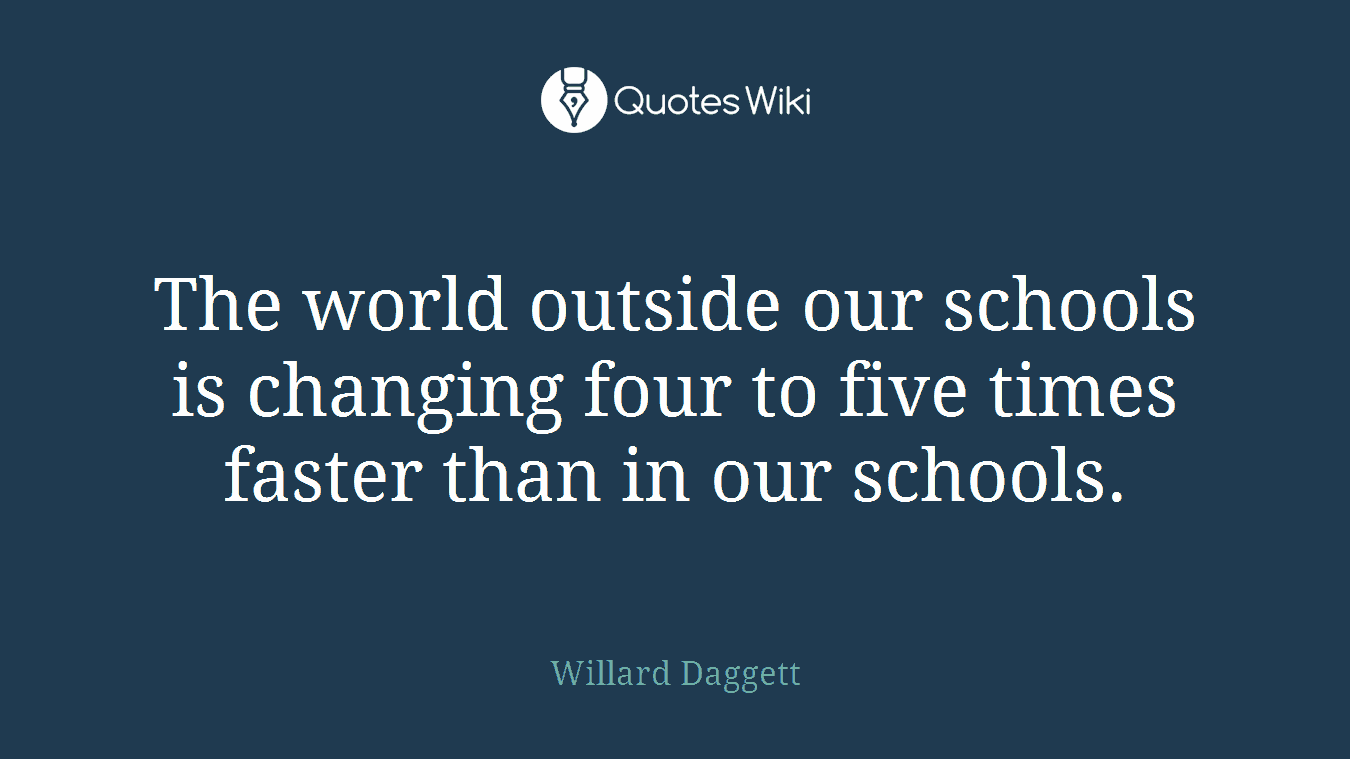The world outside our schools is changing four to five times faster than in our schools.