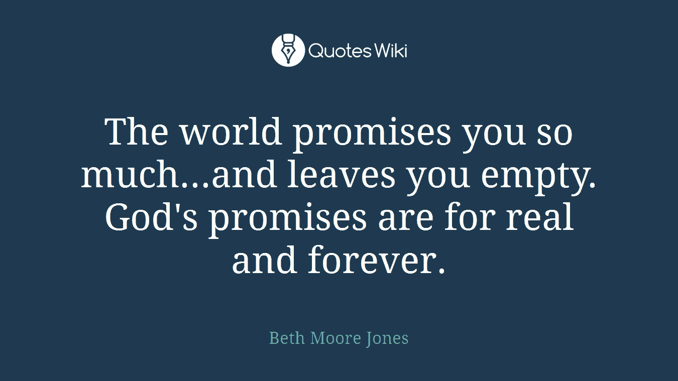 The world promises you so much...and leaves you empty. God's promises are for real and forever.