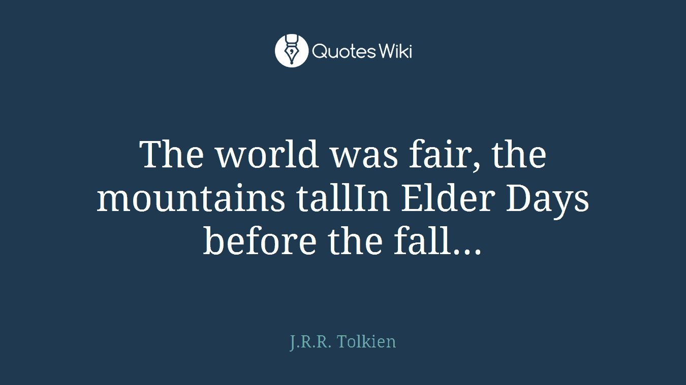 The world was fair, the mountains tallIn Elder Days before the fall...