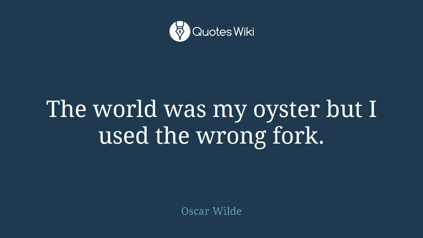 The world was my oyster but I used the wrong fork.