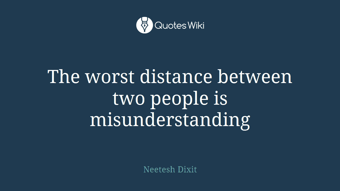 The worst distance between two people is misunderstanding