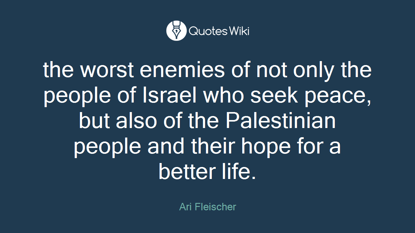 the worst enemies of not only the people of Israel who seek peace, but also of the Palestinian people and their hope for a better life.