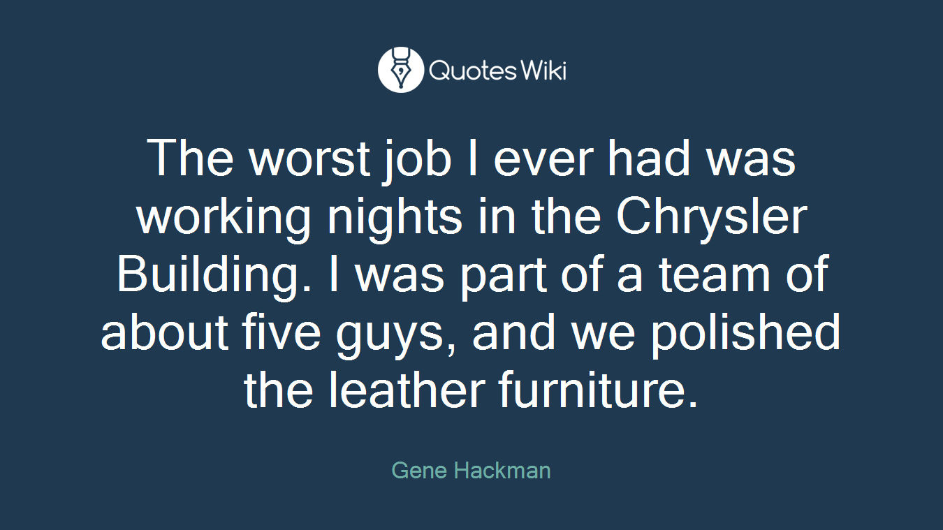 The worst job I ever had was working nights in the Chrysler Building. I was part of a team of about five guys, and we polished the leather furniture.