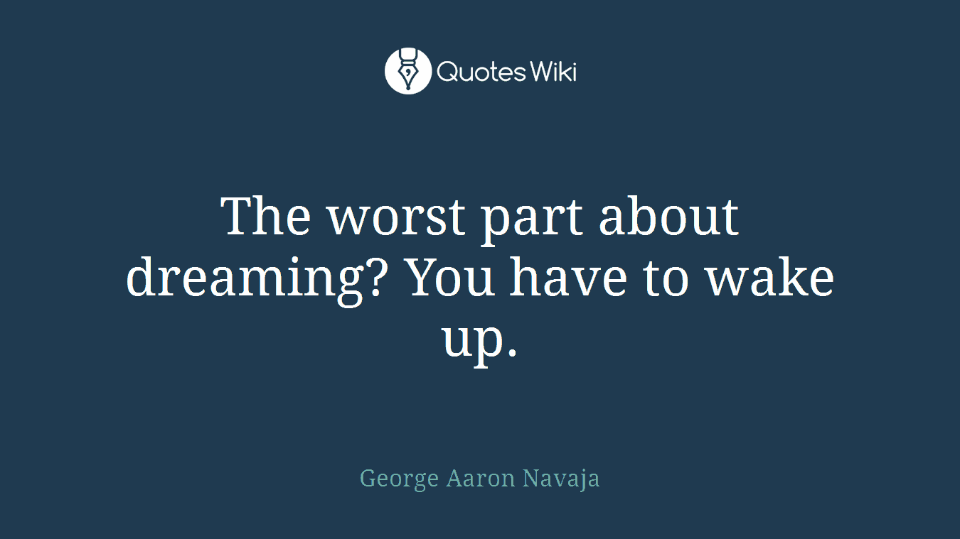 The worst part about dreaming? You have to wake up.