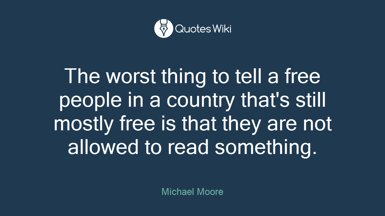 The worst thing to tell a free people in a country that's still mostly free is that they are not allowed to read something.