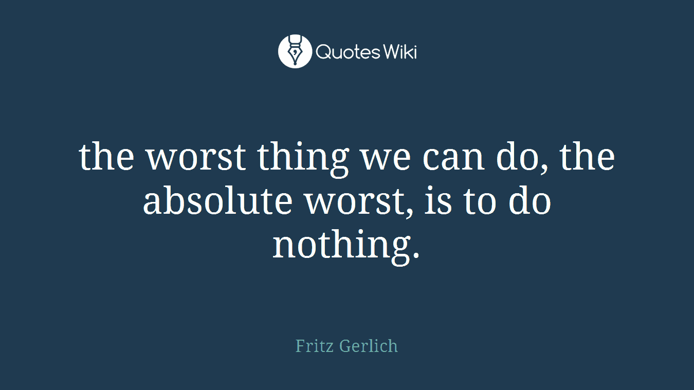 the worst thing we can do, the absolute worst, is to do nothing.