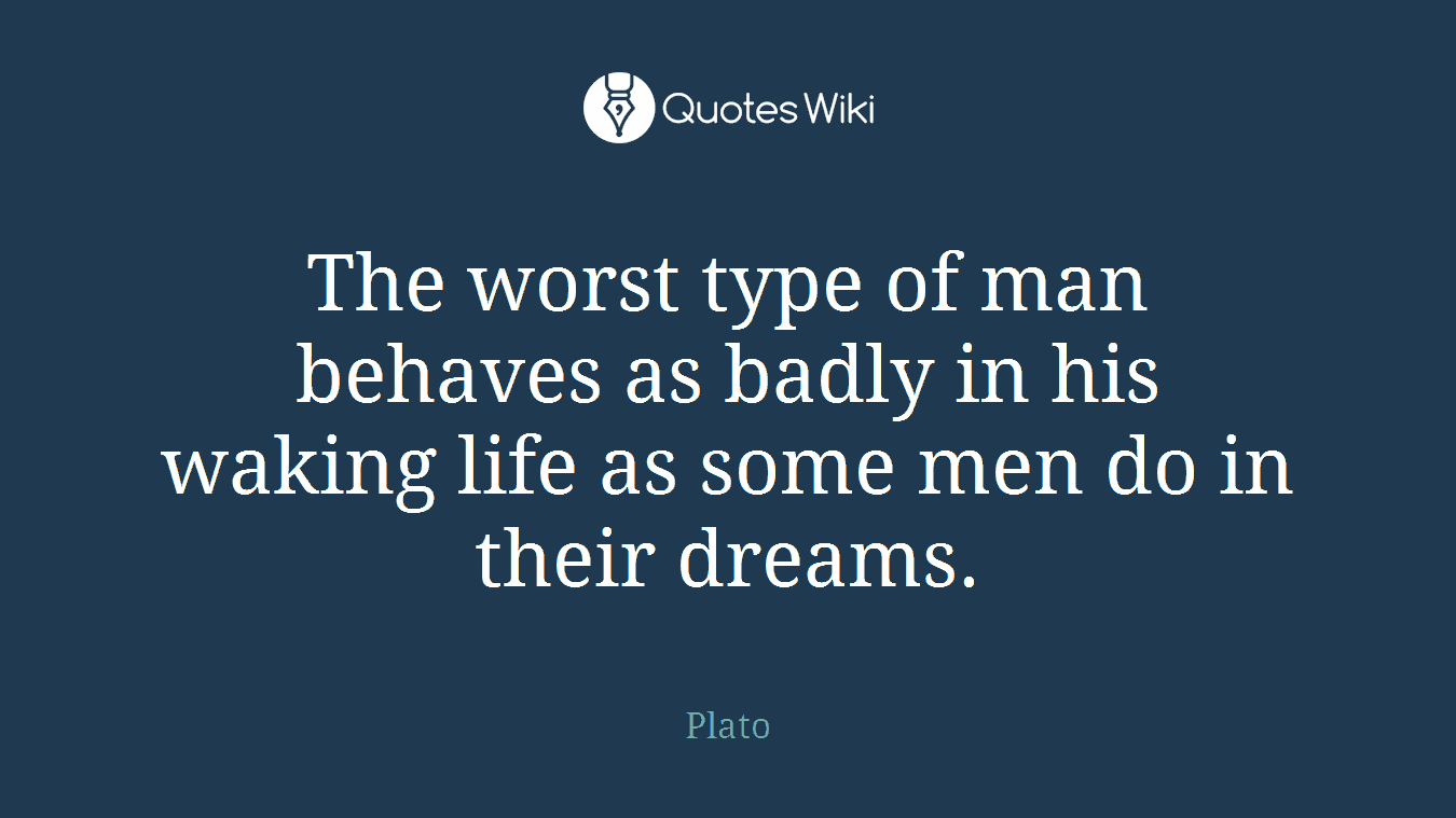 The worst type of man behaves as badly in his waking life as some men do in their dreams.
