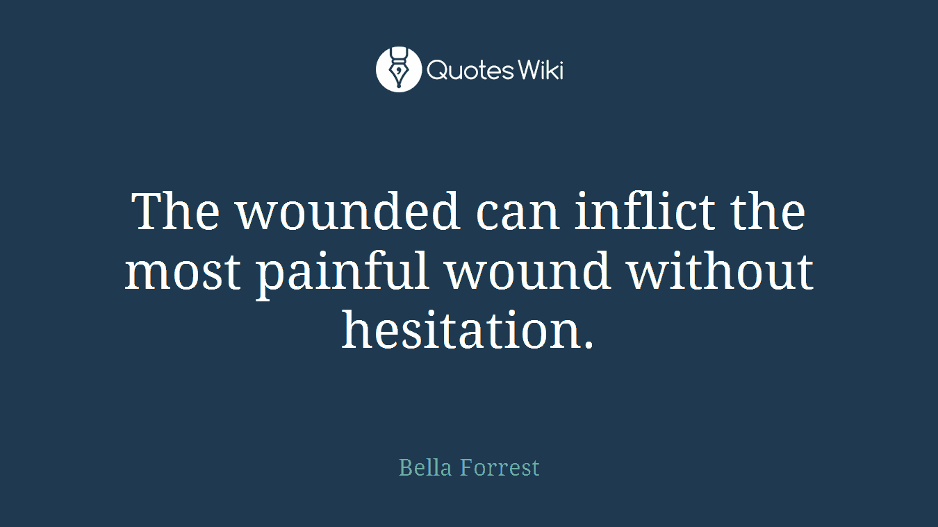 The wounded can inflict the most painful wound without hesitation.