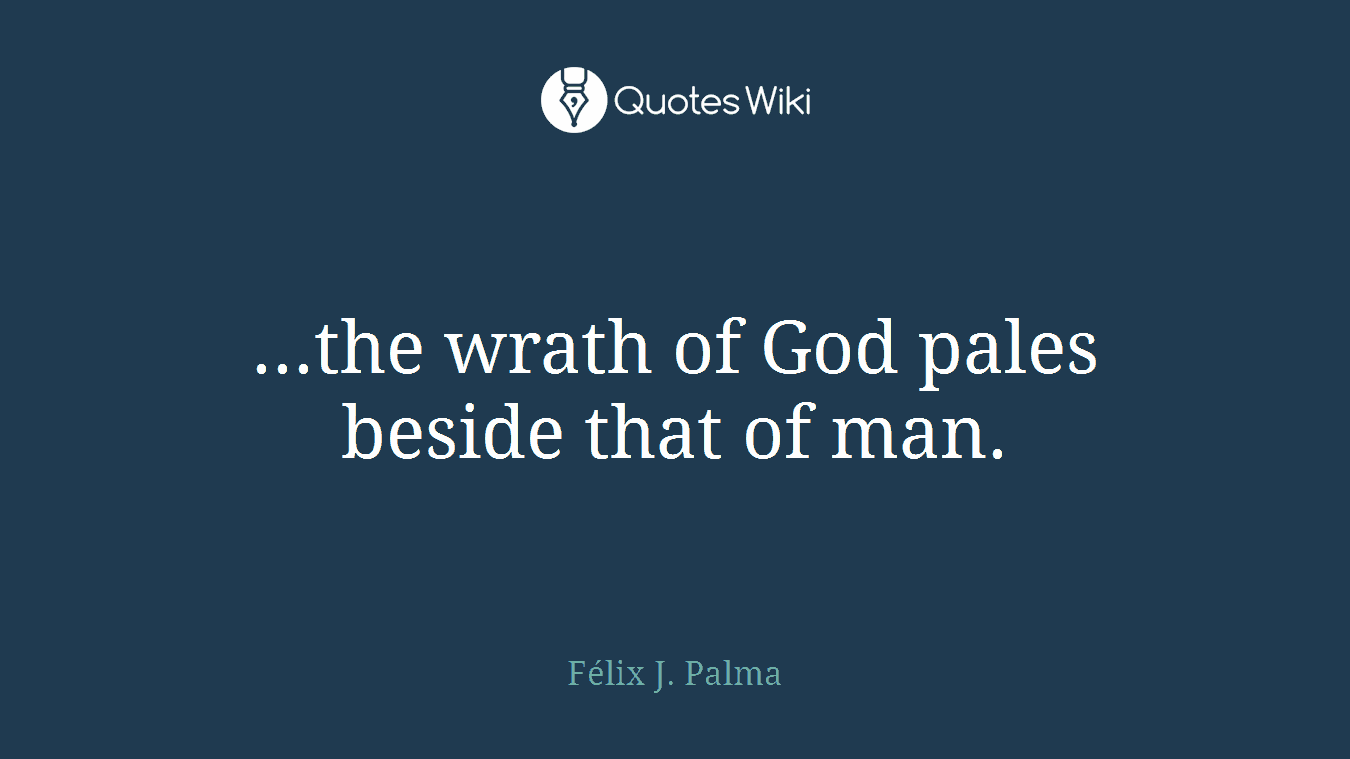 ...the wrath of God pales beside that of man.