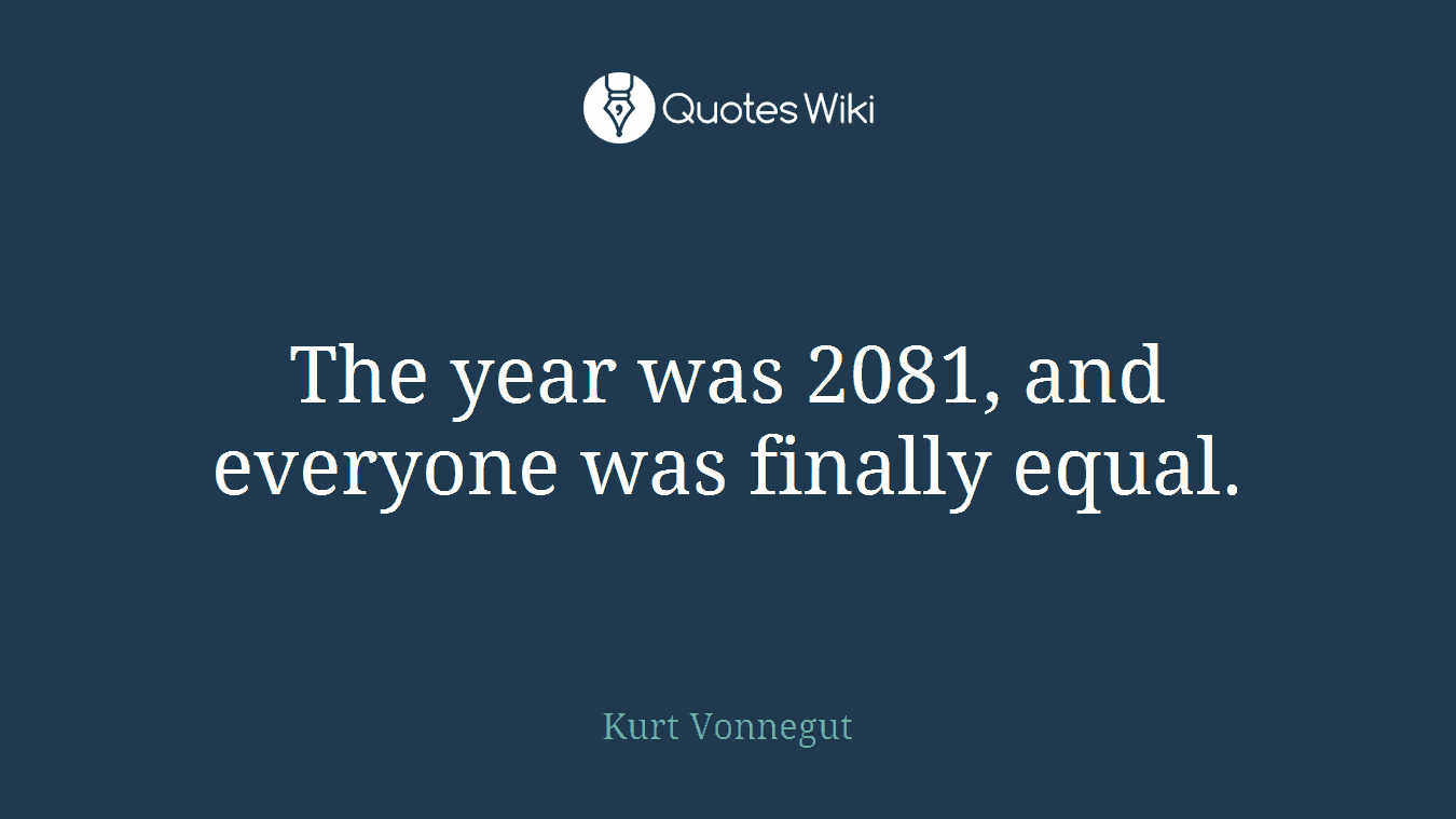 The year was 2081, and everyone was finally equal.