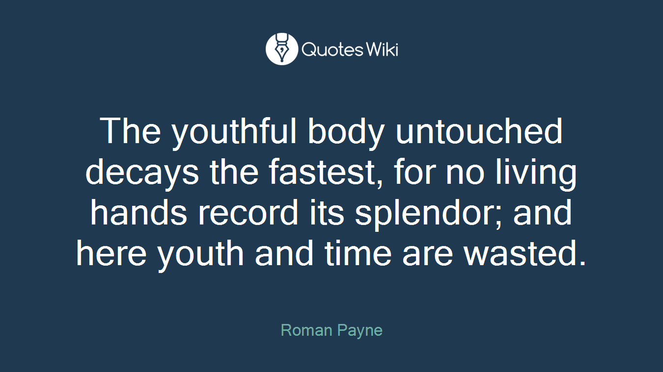 The youthful body untouched decays the fastest, for no living hands record its splendor; and here youth and time are wasted.