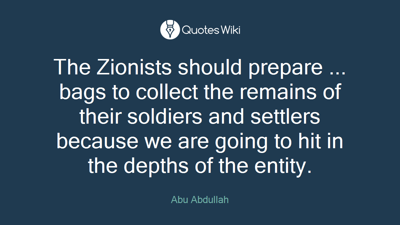 The Zionists should prepare ... bags to collect the remains of their soldiers and settlers because we are going to hit in the depths of the entity.