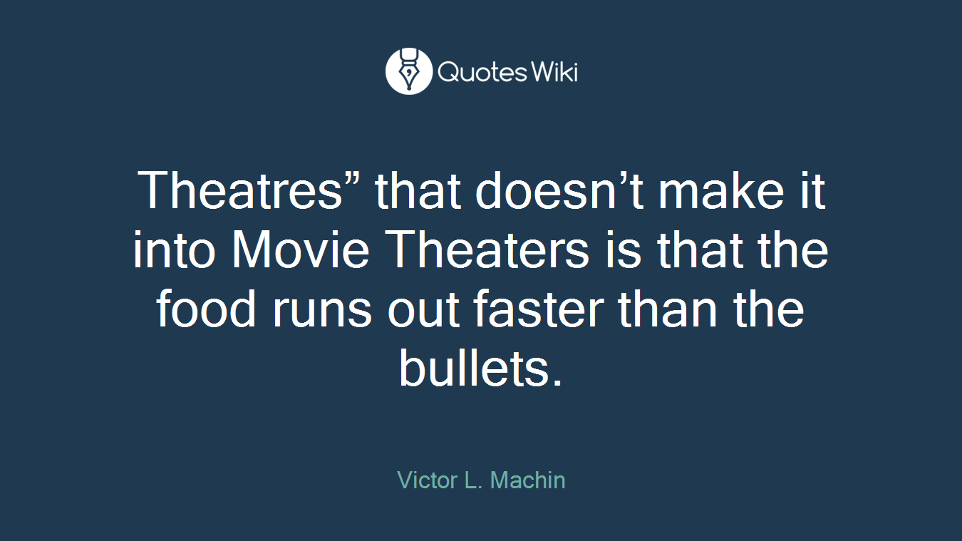 Theatres” that doesn’t make it into Movie Theaters is that the food runs out faster than the bullets.
