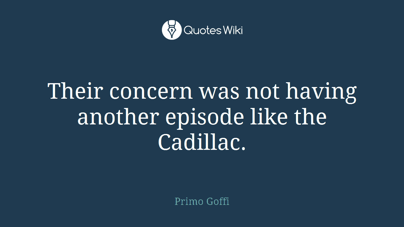 Their concern was not having another episode like the Cadillac.