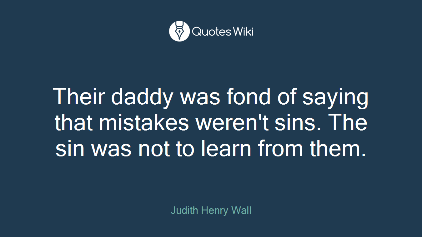 Their daddy was fond of saying that mistakes weren't sins. The sin was not to learn from them.