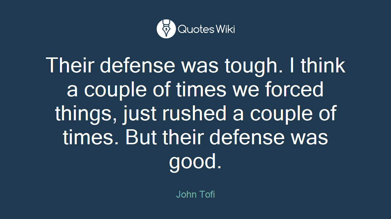 Their defense was tough. I think a couple of times we forced things, just rushed a couple of times. But their defense was good.