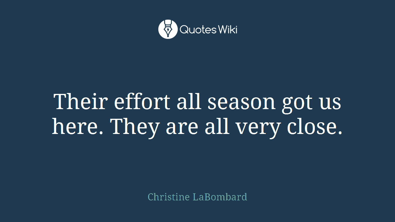 Their effort all season got us here. They are all very close.