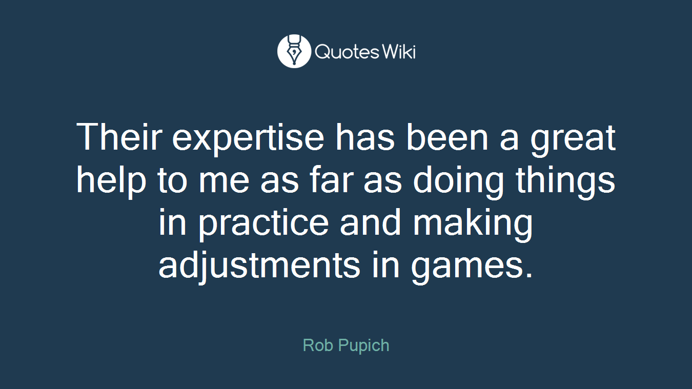 Their expertise has been a great help to me as far as doing things in practice and making adjustments in games.