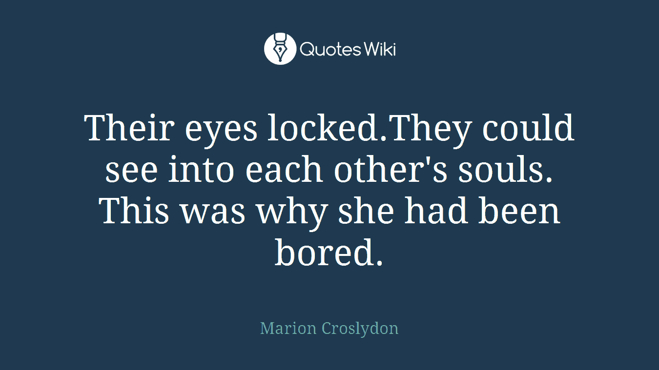 Their eyes locked.They could see into each other's souls. This was why she had been bored.