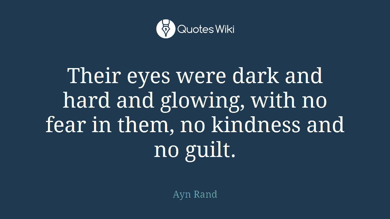 Their eyes were dark and hard and glowing, with no fear in them, no kindness and no guilt.